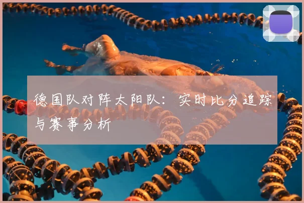 德国队对阵太阳队：实时比分追踪与赛事分析