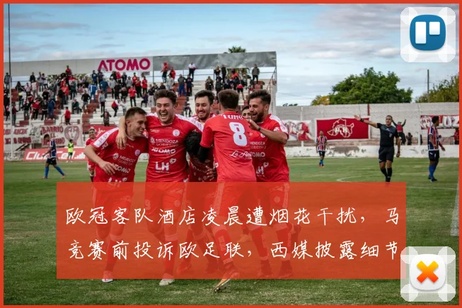 欧冠客队酒店凌晨遭烟花干扰，马竞赛前投诉欧足联，西媒披露细节