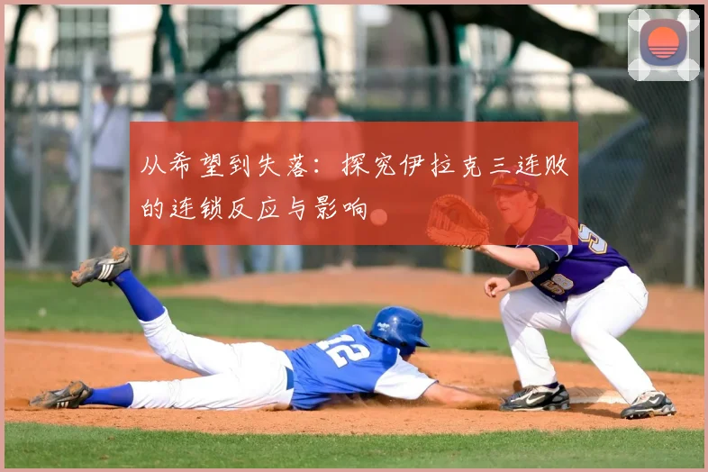 从希望到失落：探究伊拉克三连败的连锁反应与影响