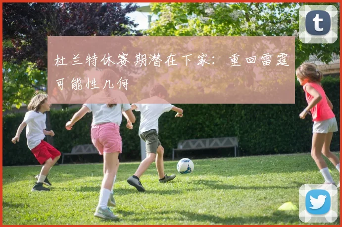 杜兰特休赛期潜在下家：重回雷霆可能性几何
