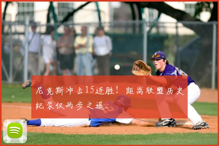 尼克斯冲击15连胜！距离联盟历史纪录仅两步之遥。