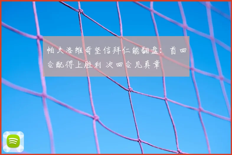 帕夫洛维奇坚信拜仁能翻盘：首回合配得上胜利 次回合见真章
