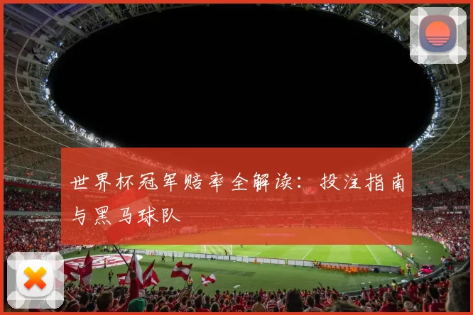 世界杯冠军赔率全解读：投注指南与黑马球队