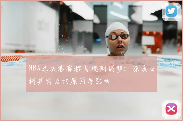 NBA总决赛赛程与规则调整：深度分析其背后的原因与影响