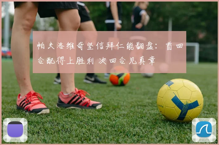 帕夫洛维奇坚信拜仁能翻盘：首回合配得上胜利 次回合见真章