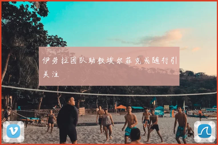伊劳拉团队助教埃尔菲克或随行引关注