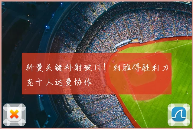 科曼关键补射破门！利雅得胜利力克十人达曼协作