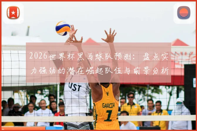2026世界杯黑马球队预测：盘点实力强劲的潜在崛起队伍与前景分析